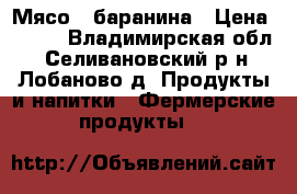 Мясо - баранина › Цена ­ 350 - Владимирская обл., Селивановский р-н, Лобаново д. Продукты и напитки » Фермерские продукты   